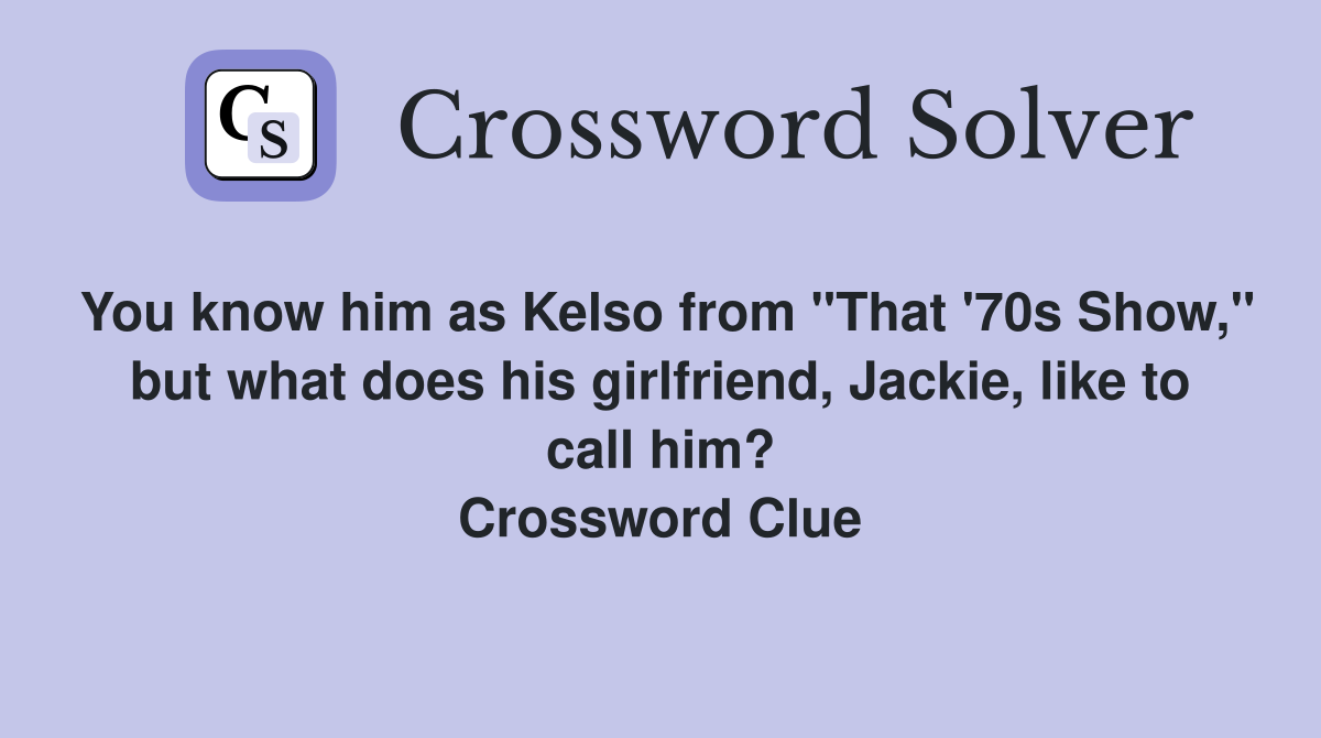 You know him as Kelso from "That '70s Show," but what does his girlfriend, Jackie, like to call him? Crossword Clue