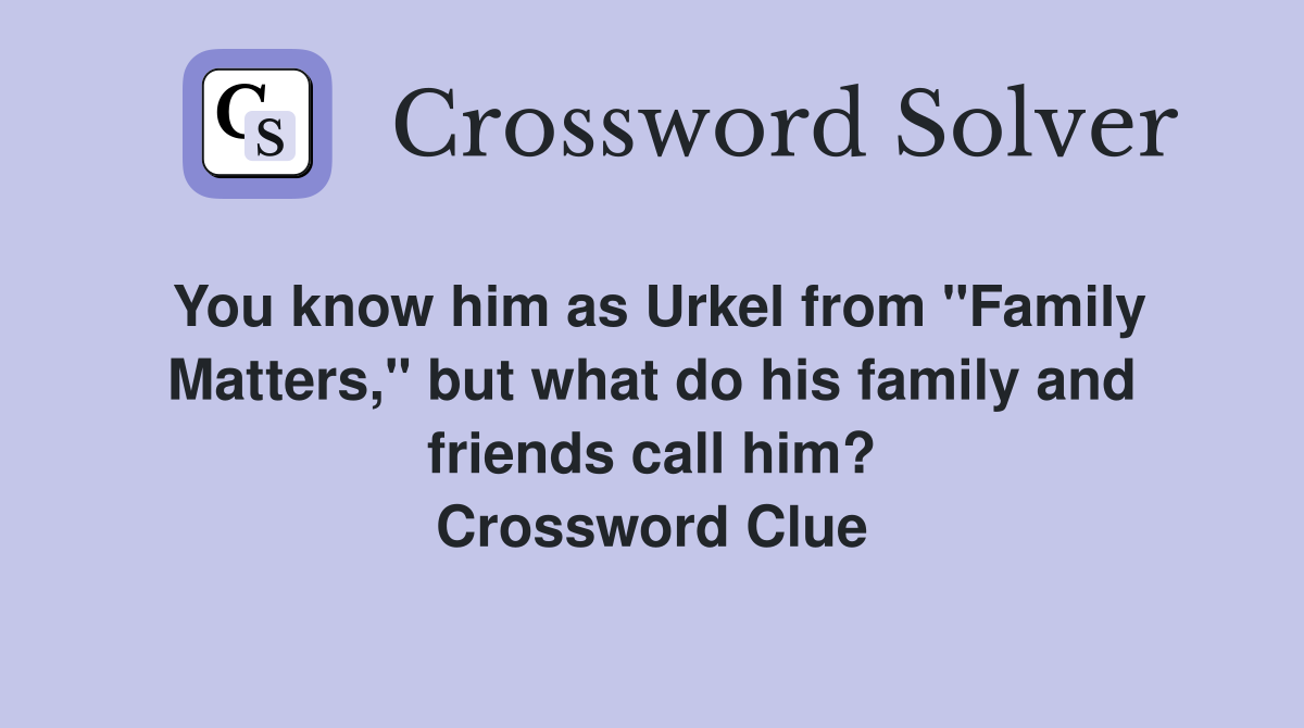 You know him as Urkel from "Family Matters," but what do his family and friends call him? Crossword Clue