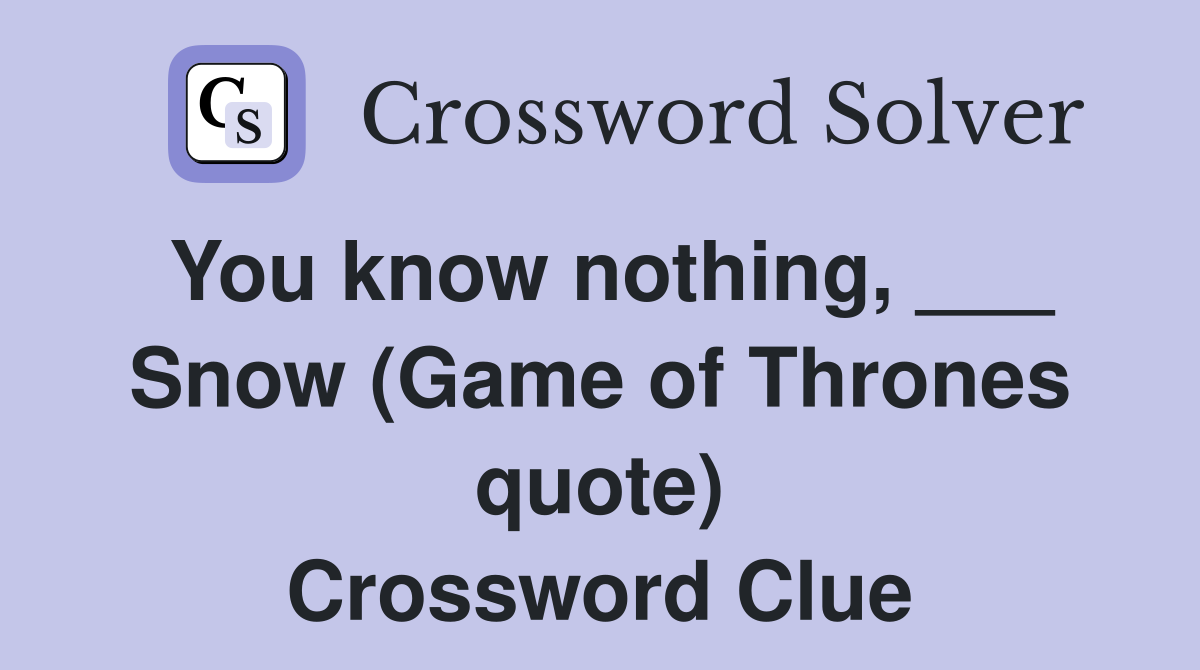 You know nothing, ___ Snow (Game of Thrones quote) Crossword Clue