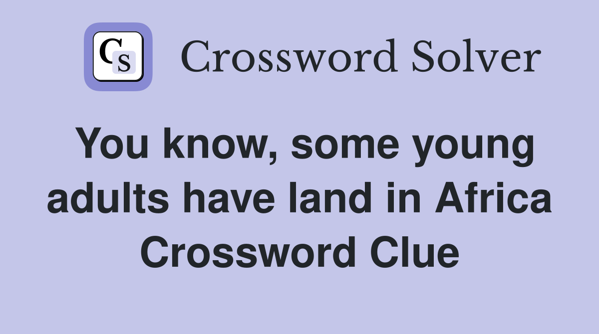 You know, some young adults have land in Africa Crossword Clue
