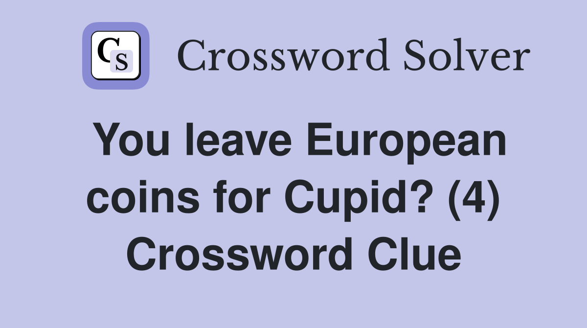 You leave European coins for Cupid? (4) Crossword Clue