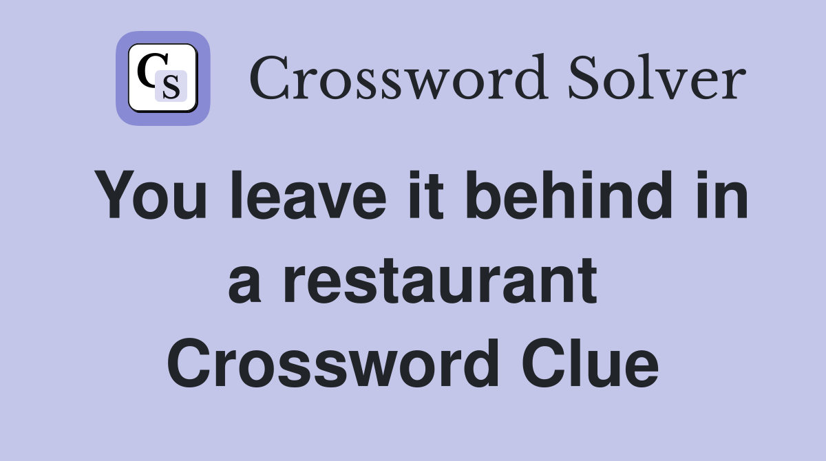 You leave it behind in a restaurant Crossword Clue