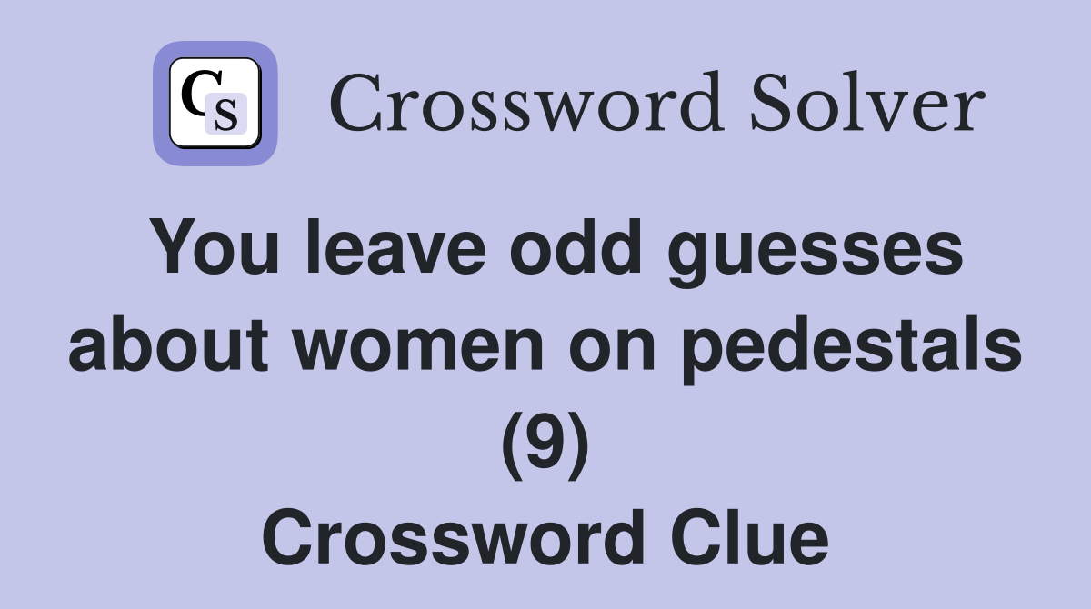 You leave odd guesses about women on pedestals (9) Crossword Clue