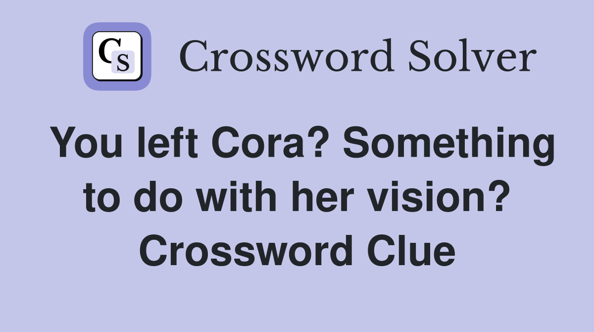 You left Cora? Something to do with her vision? Crossword Clue