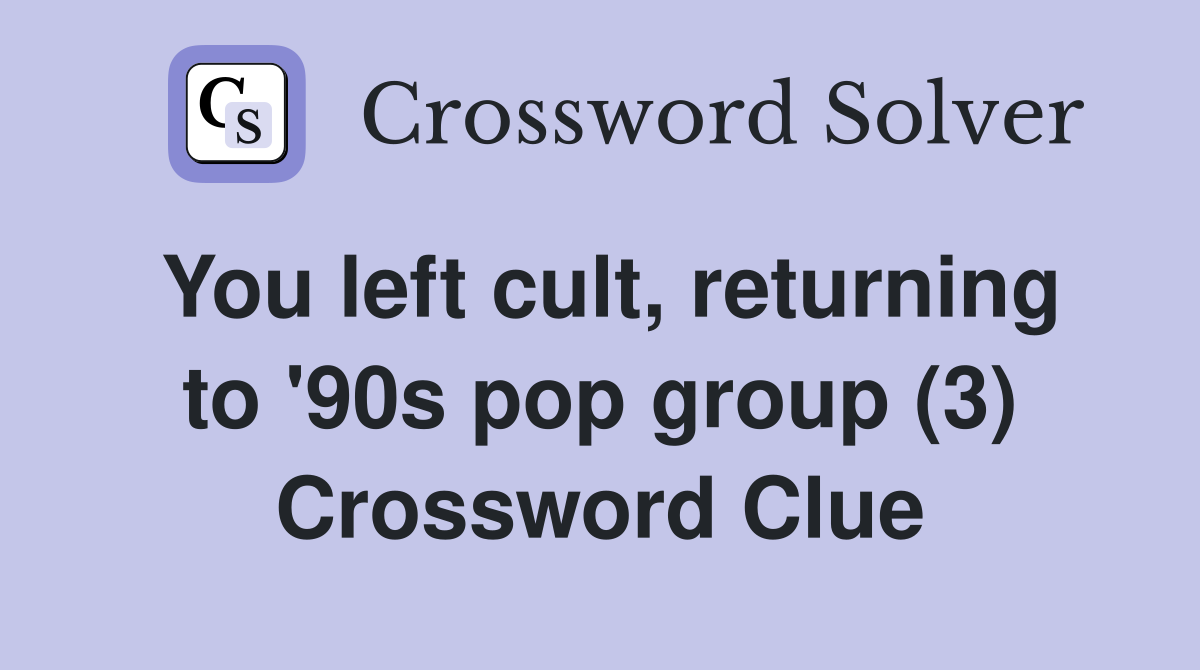 You left cult, returning to '90s pop group (3) Crossword Clue