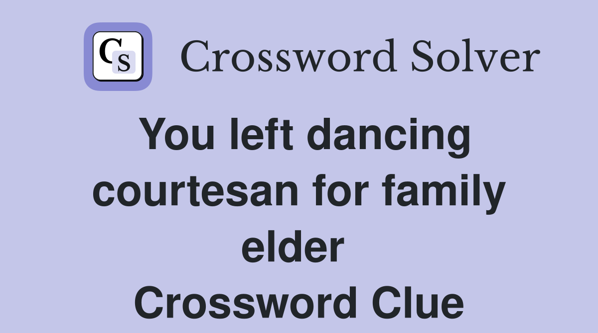 You left dancing courtesan for family elder  Crossword Clue
