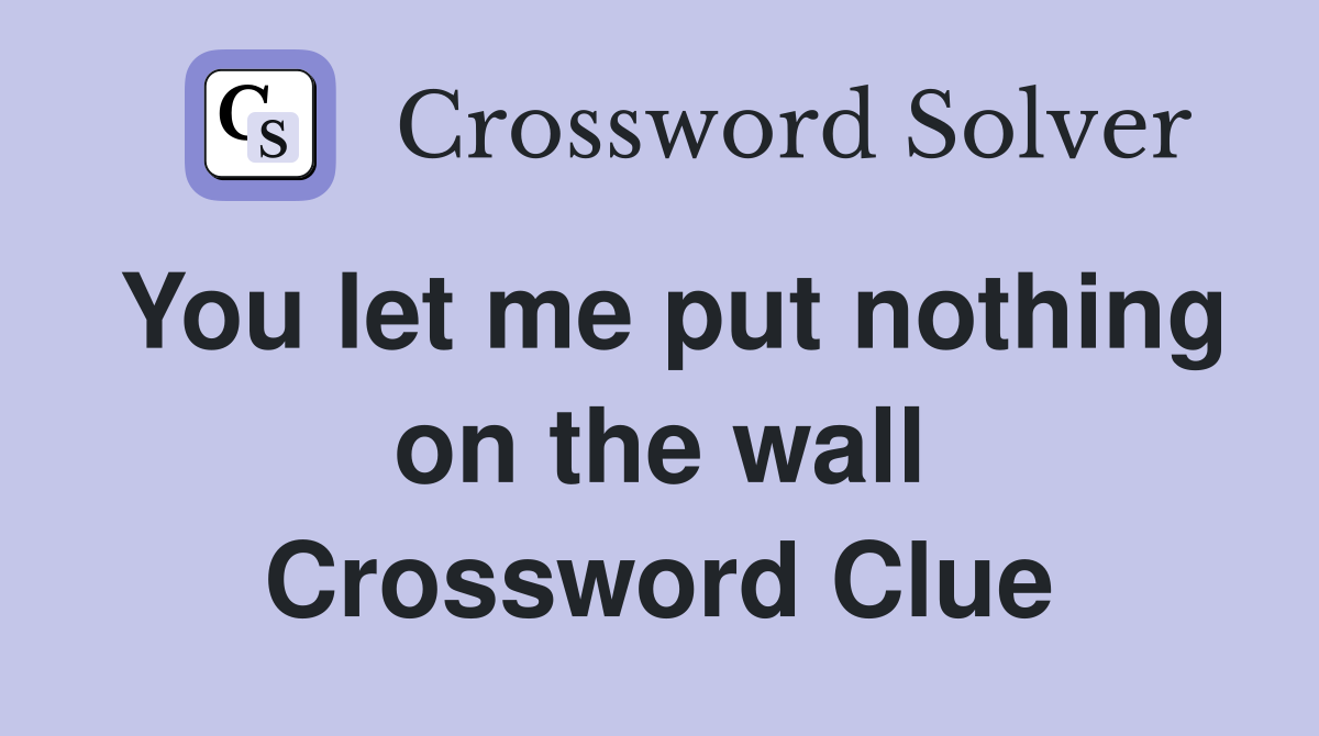 You let me put nothing on the wall Crossword Clue