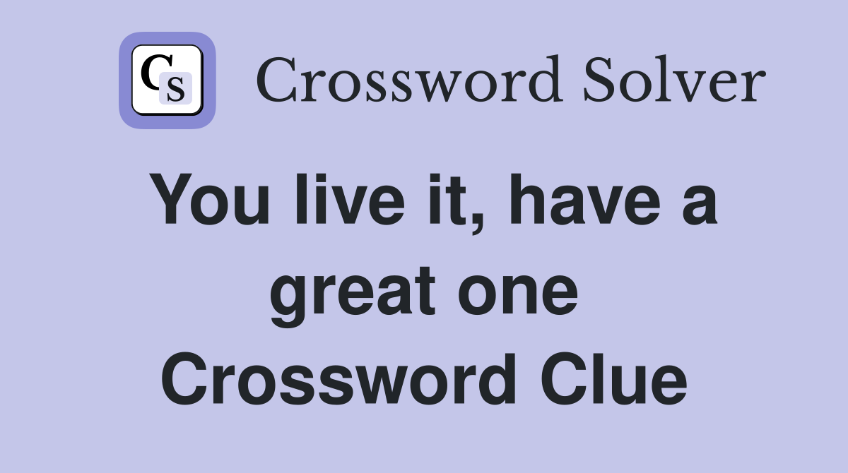 You live it, have a great one Crossword Clue