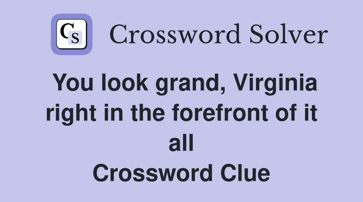 You look grand, Virginia right in the forefront of it all Crossword Clue