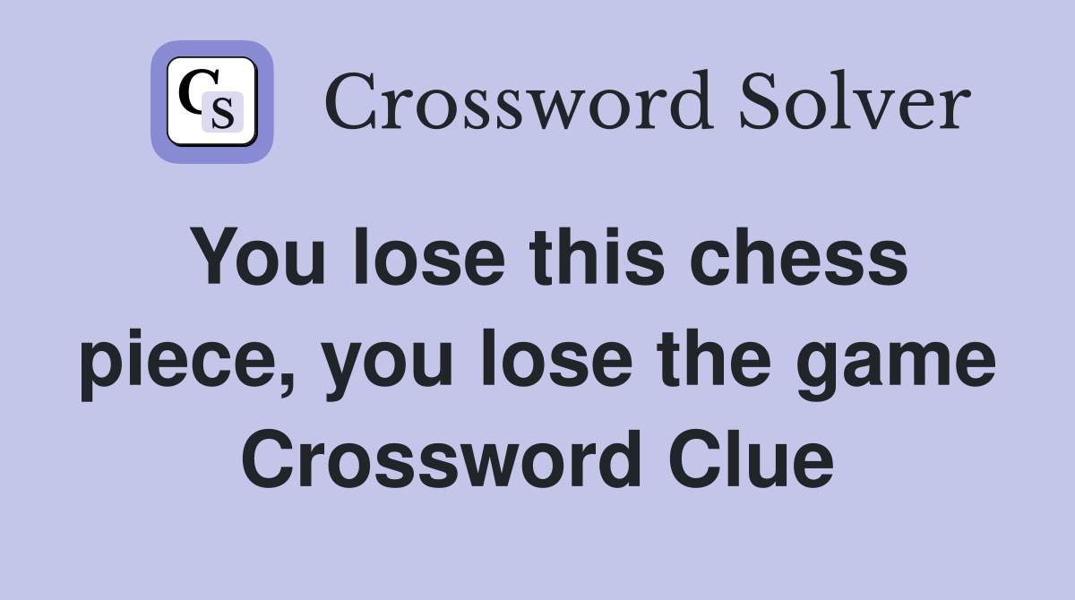 You lose this chess piece, you lose the game Crossword Clue