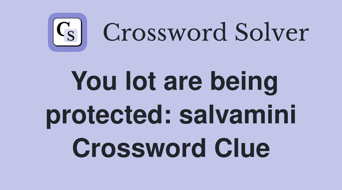 You lot are being protected: salvamini Crossword Clue