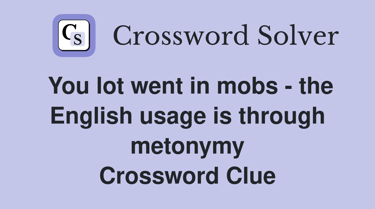 You lot went in mobs - the English usage is through metonymy Crossword Clue