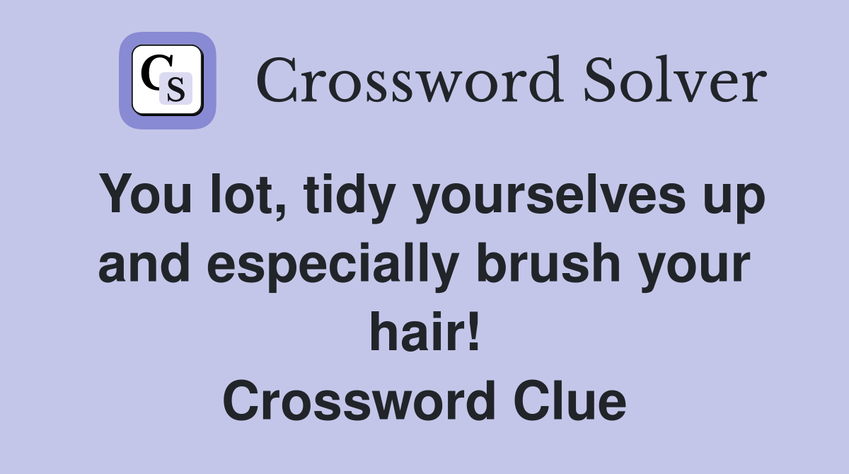 You lot, tidy yourselves up and especially brush your hair! Crossword Clue