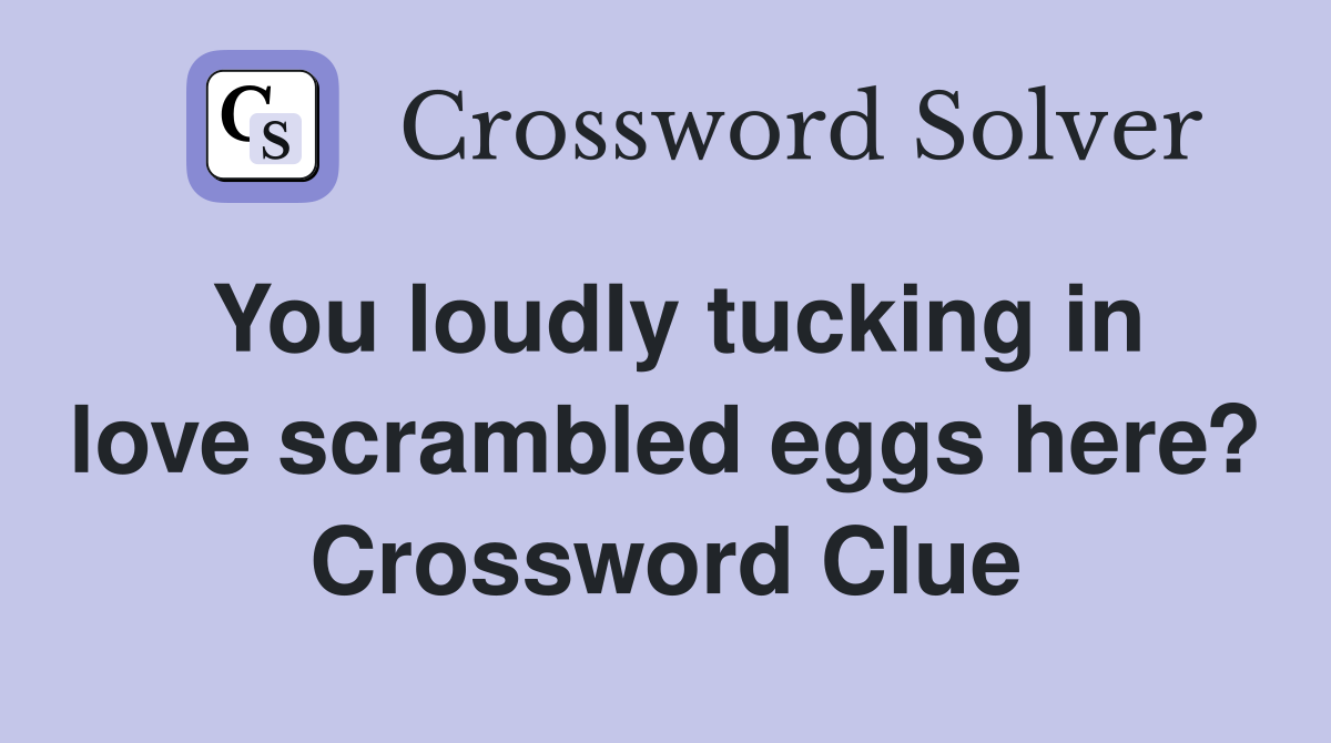 You loudly tucking in love scrambled eggs here? Crossword Clue