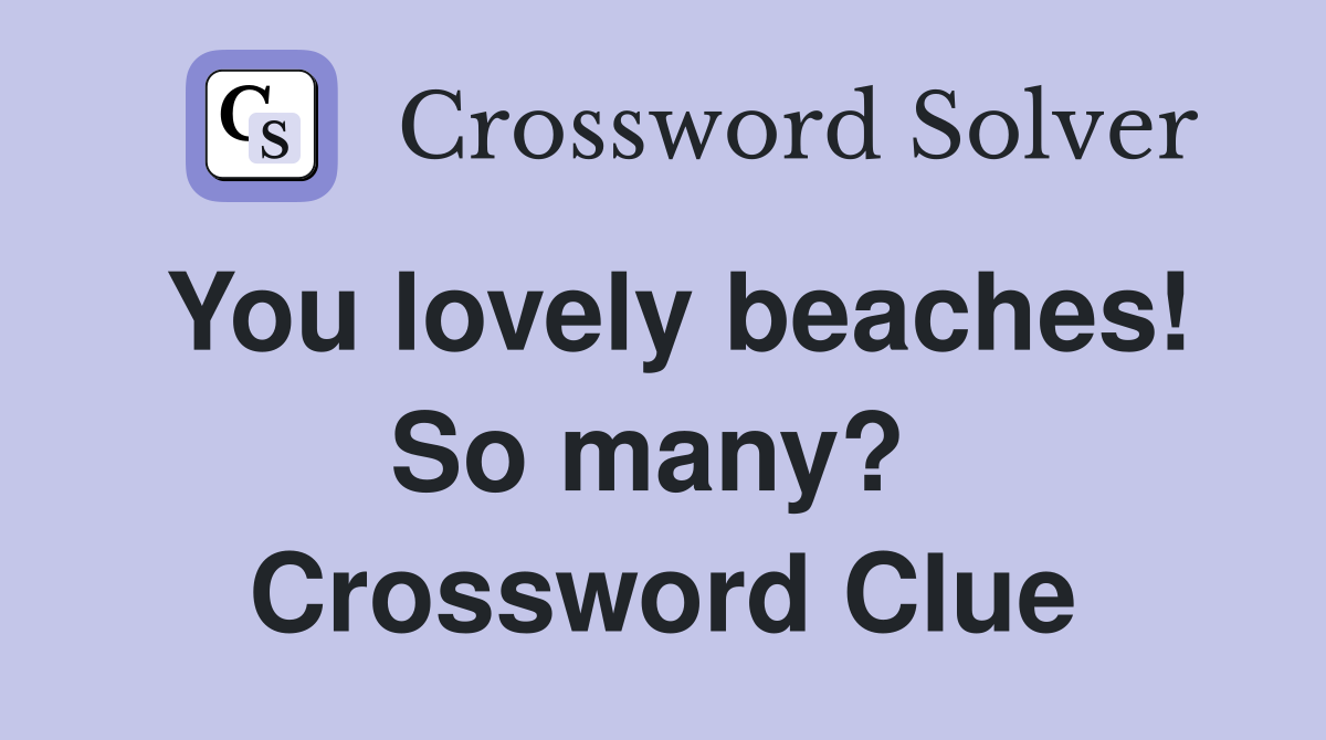 You lovely beaches! So many?  Crossword Clue