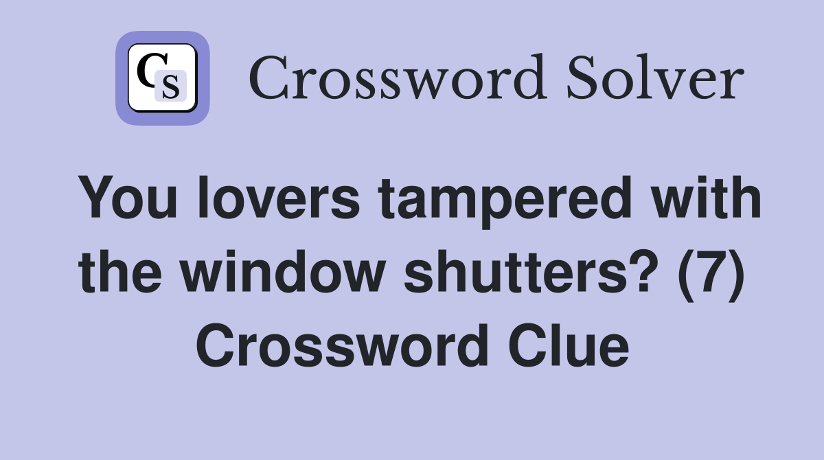 You lovers tampered with the window shutters? (7) Crossword Clue