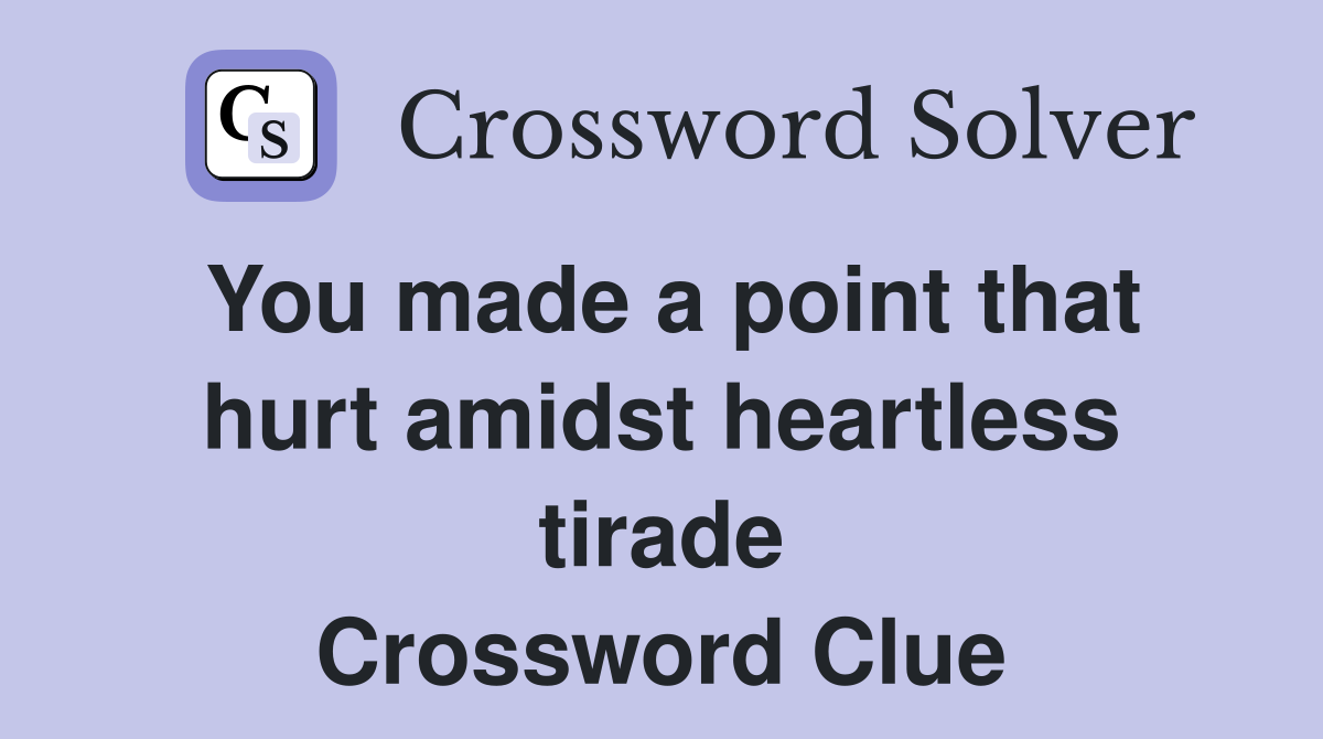 You made a point that hurt amidst heartless tirade Crossword Clue