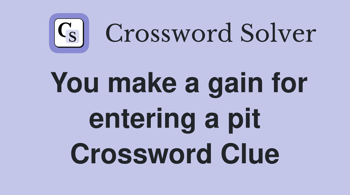 You make a gain for entering a pit Crossword Clue