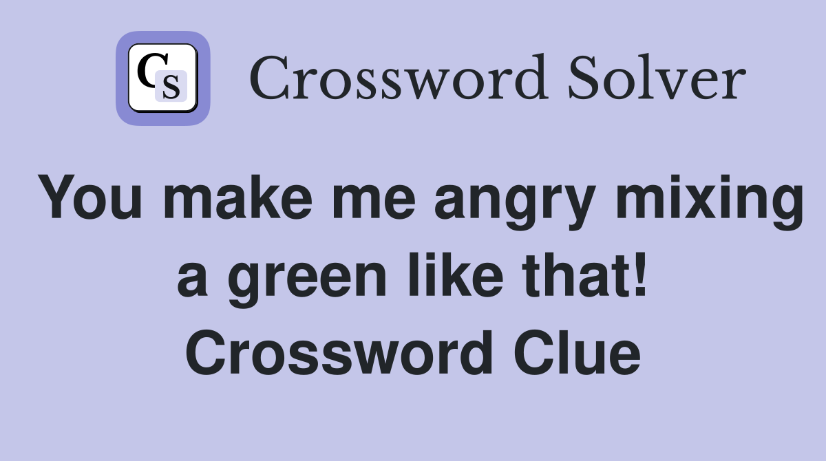 You make me angry mixing a green like that! Crossword Clue