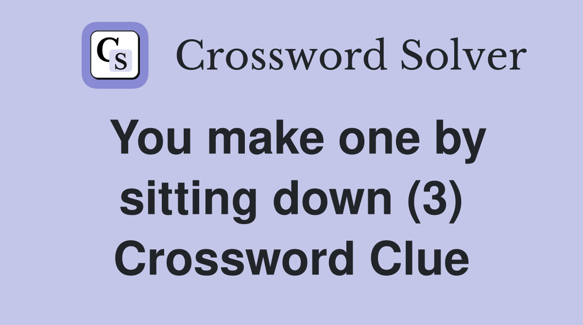 You make one by sitting down (3) Crossword Clue