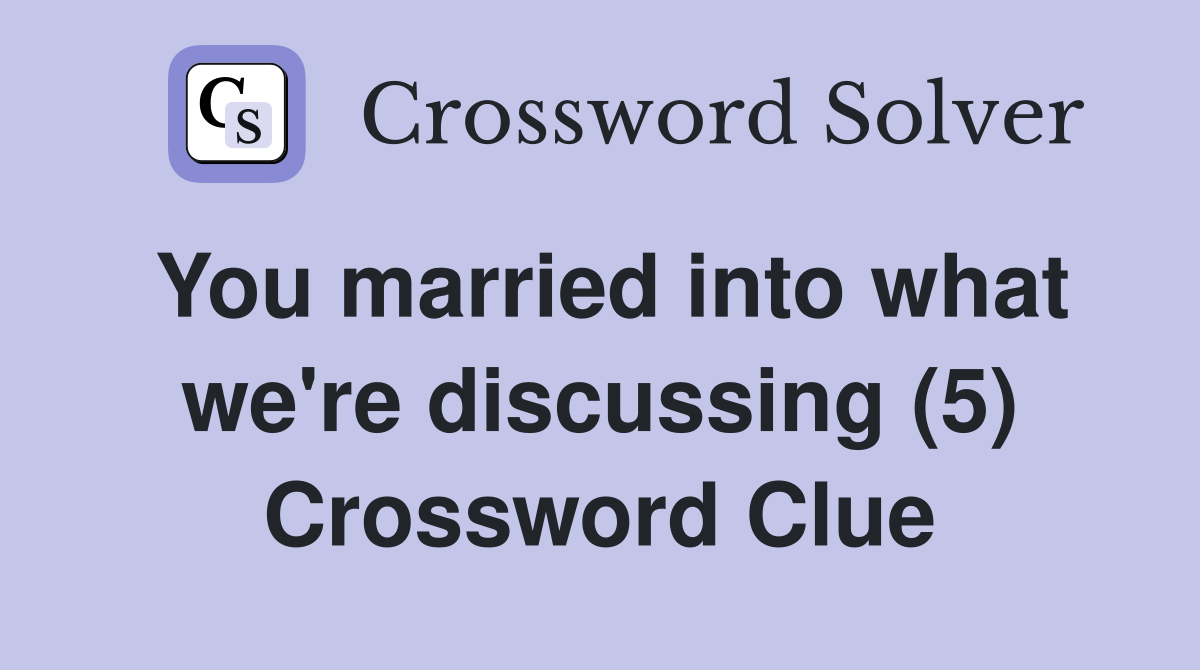 You married into what we're discussing (5) Crossword Clue