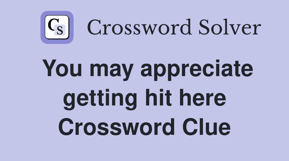 You may appreciate getting hit here Crossword Clue