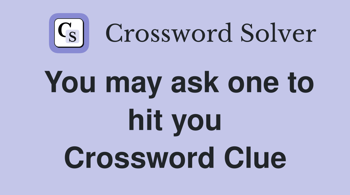You may ask one to hit you Crossword Clue