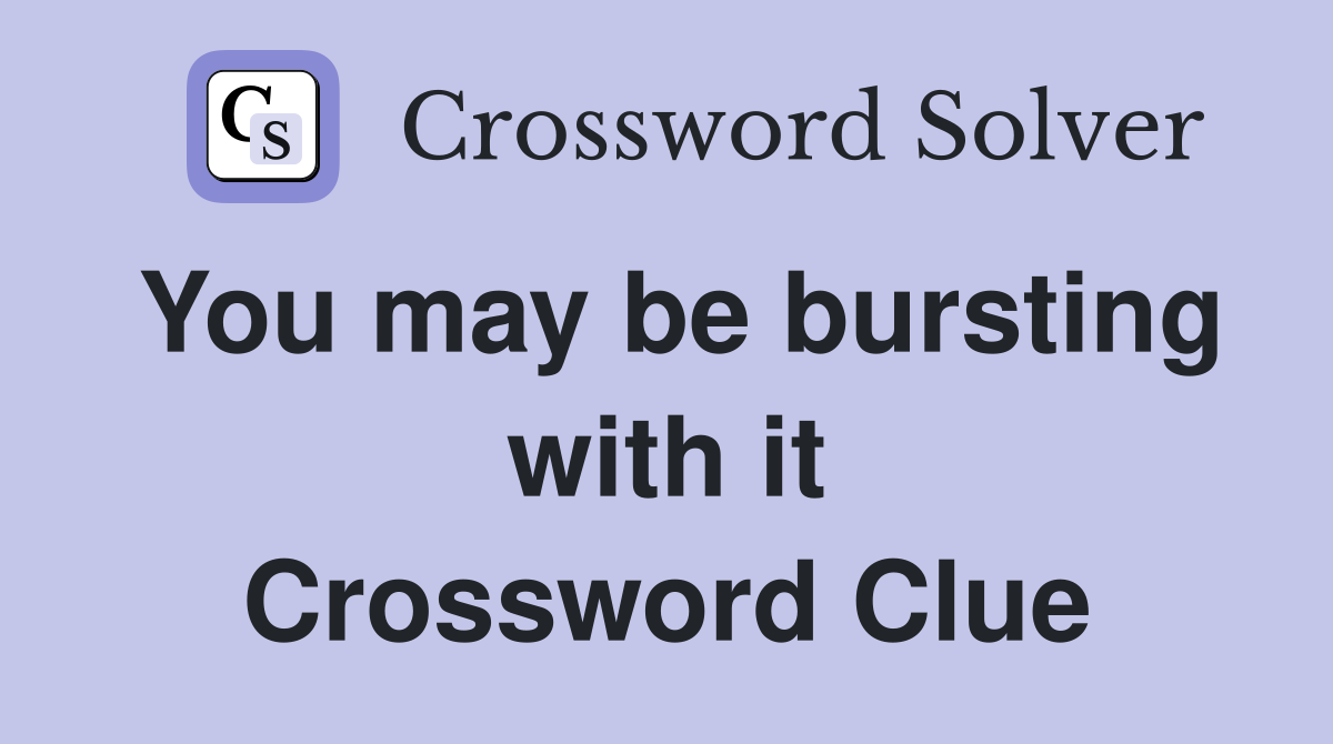 You may be bursting with it Crossword Clue