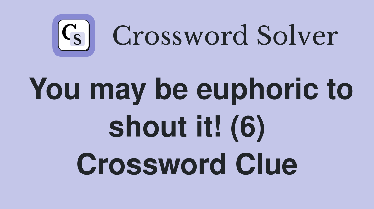 You may be euphoric to shout it! (6) Crossword Clue