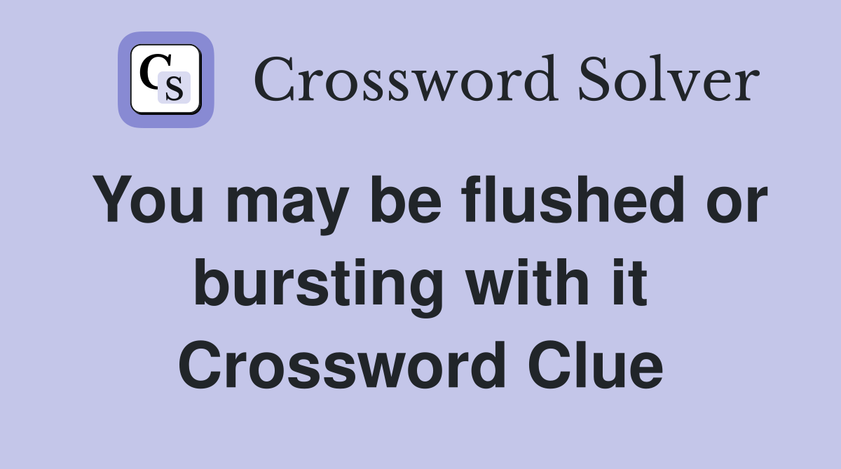 You may be flushed or bursting with it Crossword Clue
