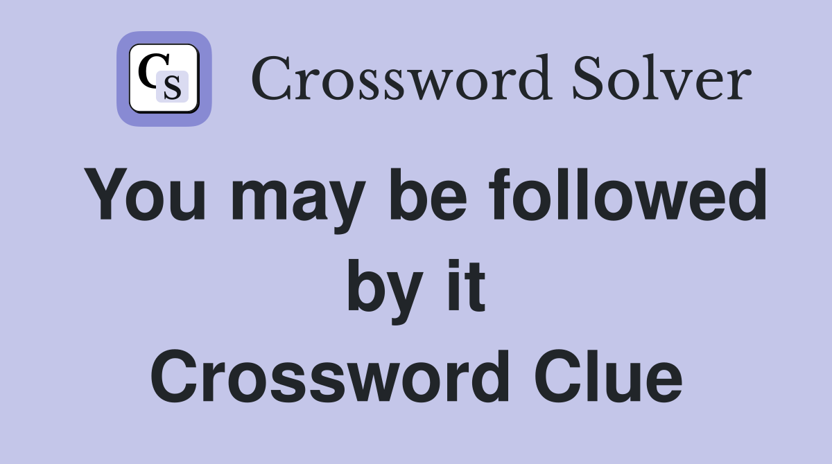 You may be followed by it Crossword Clue