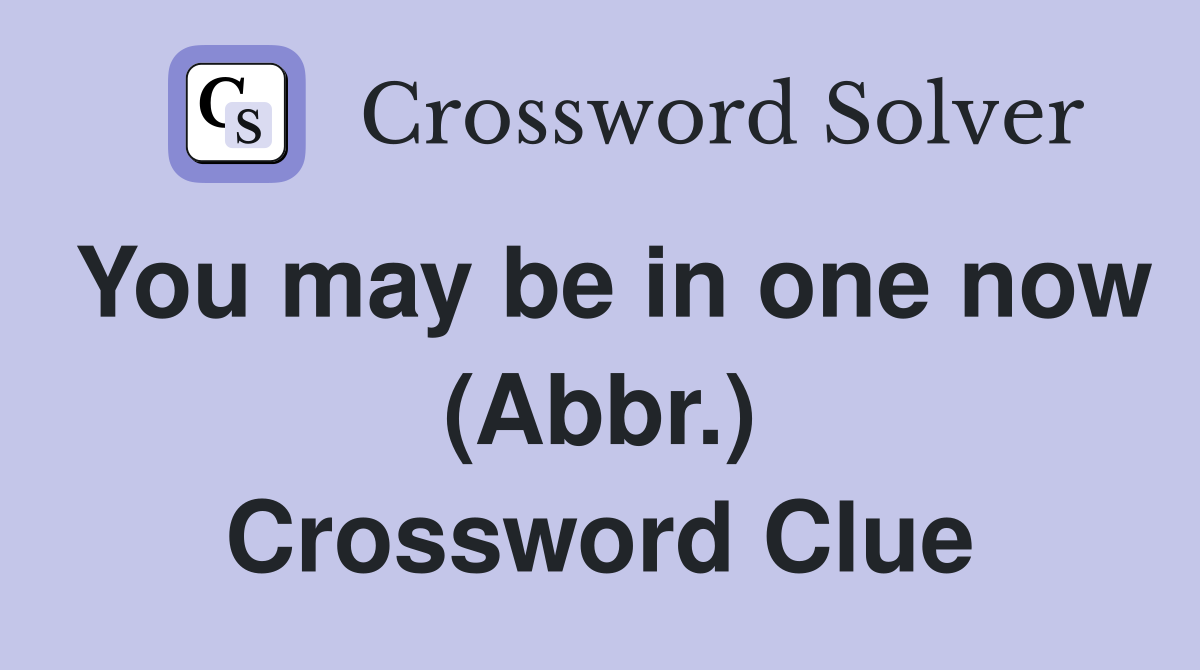 You may be in one now (Abbr.) Crossword Clue