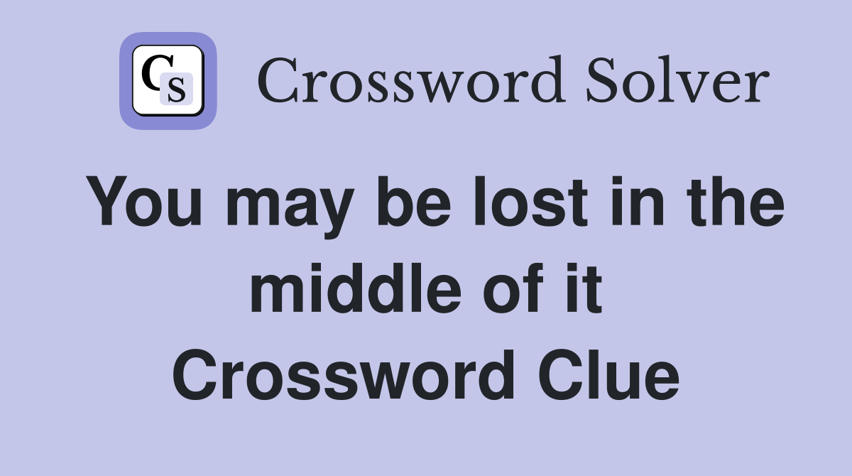 You may be lost in the middle of it Crossword Clue