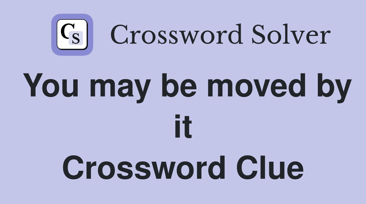 You may be moved by it Crossword Clue