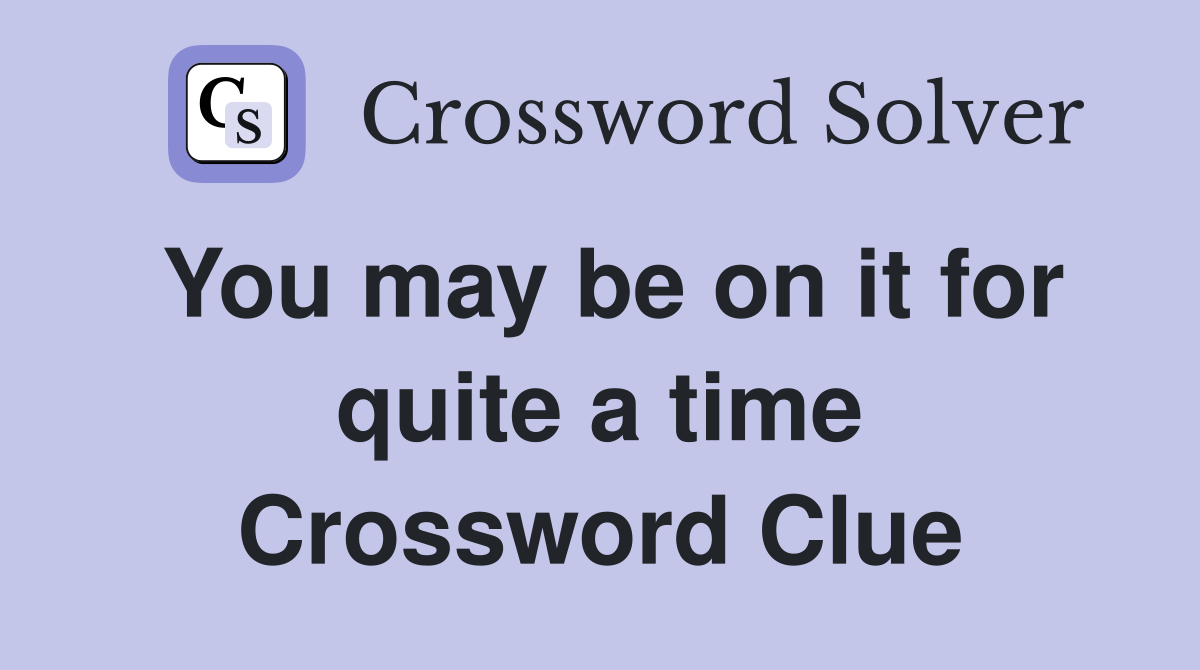 You may be on it for quite a time Crossword Clue