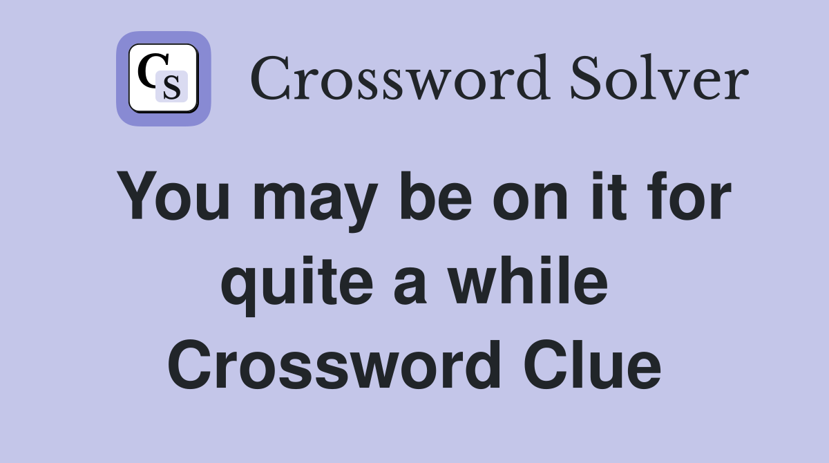 You may be on it for quite a while Crossword Clue