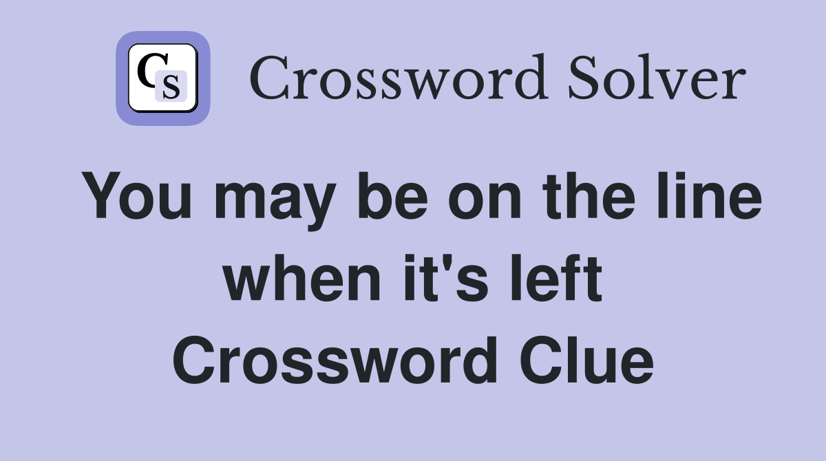 You may be on the line when it's left Crossword Clue