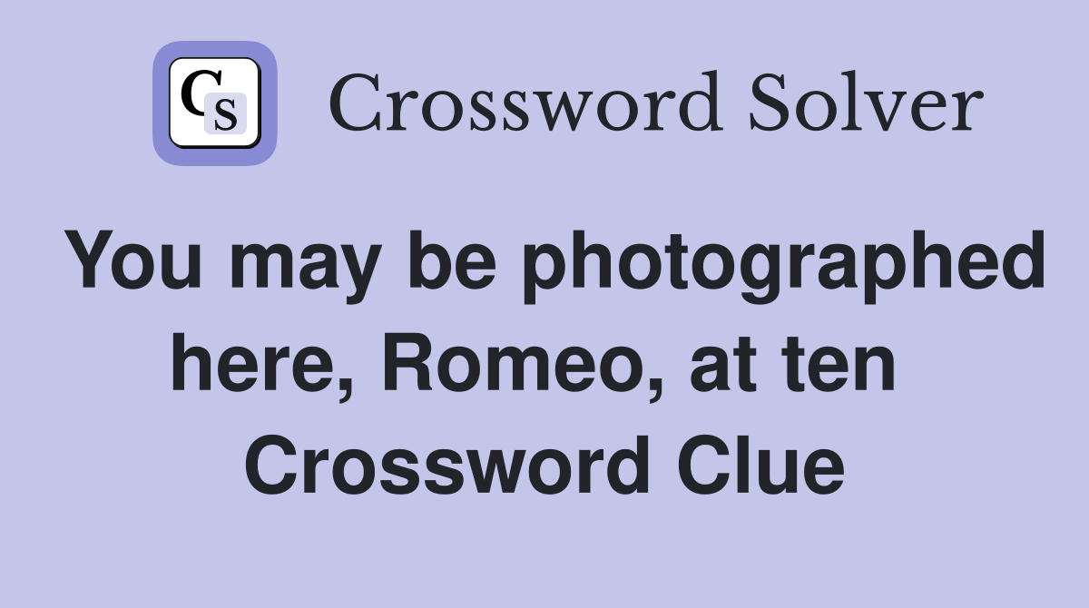 You may be photographed here, Romeo, at ten  Crossword Clue
