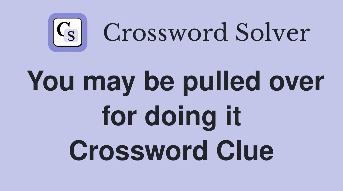 You may be pulled over for doing it Crossword Clue