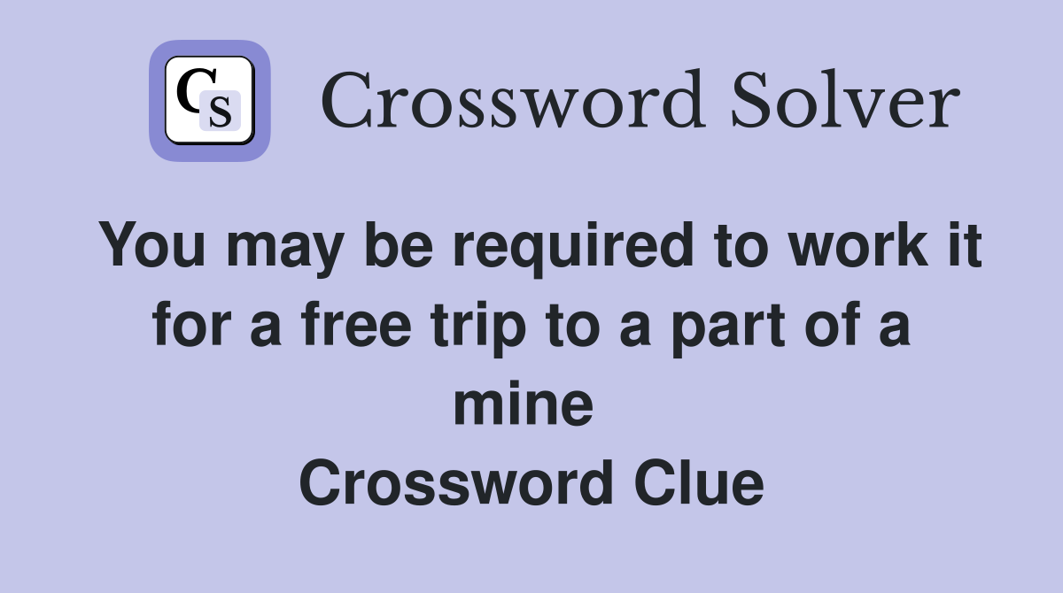 You may be required to work it for a free trip to a part of a mine  Crossword Clue