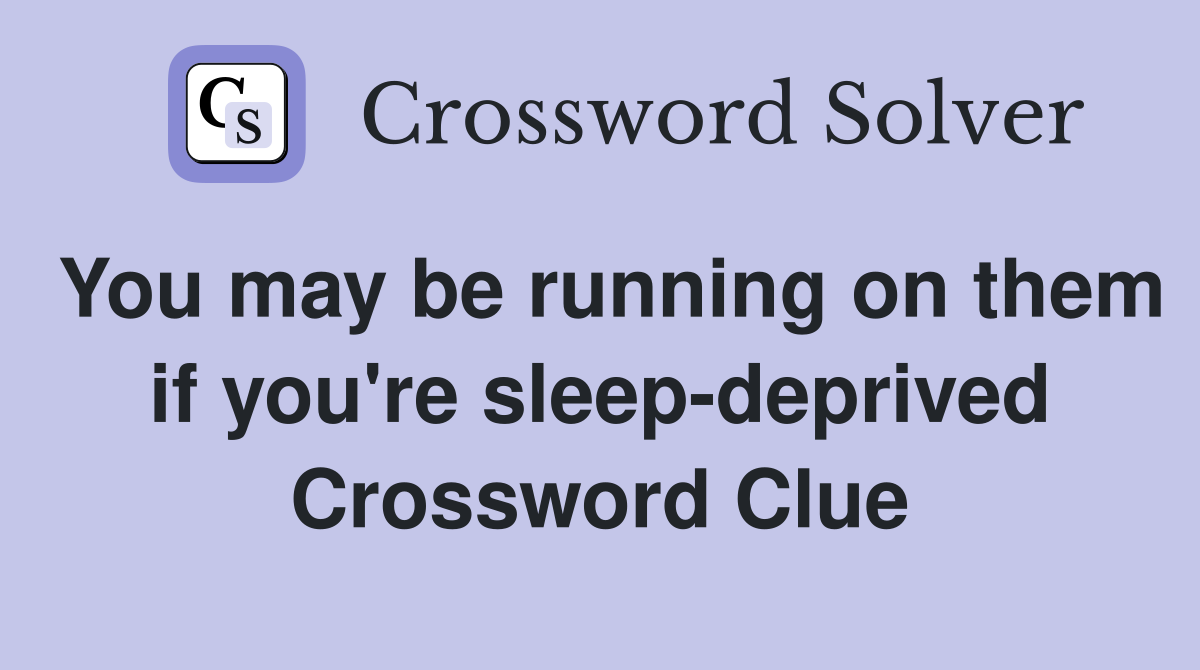 You may be running on them if you're sleep-deprived Crossword Clue