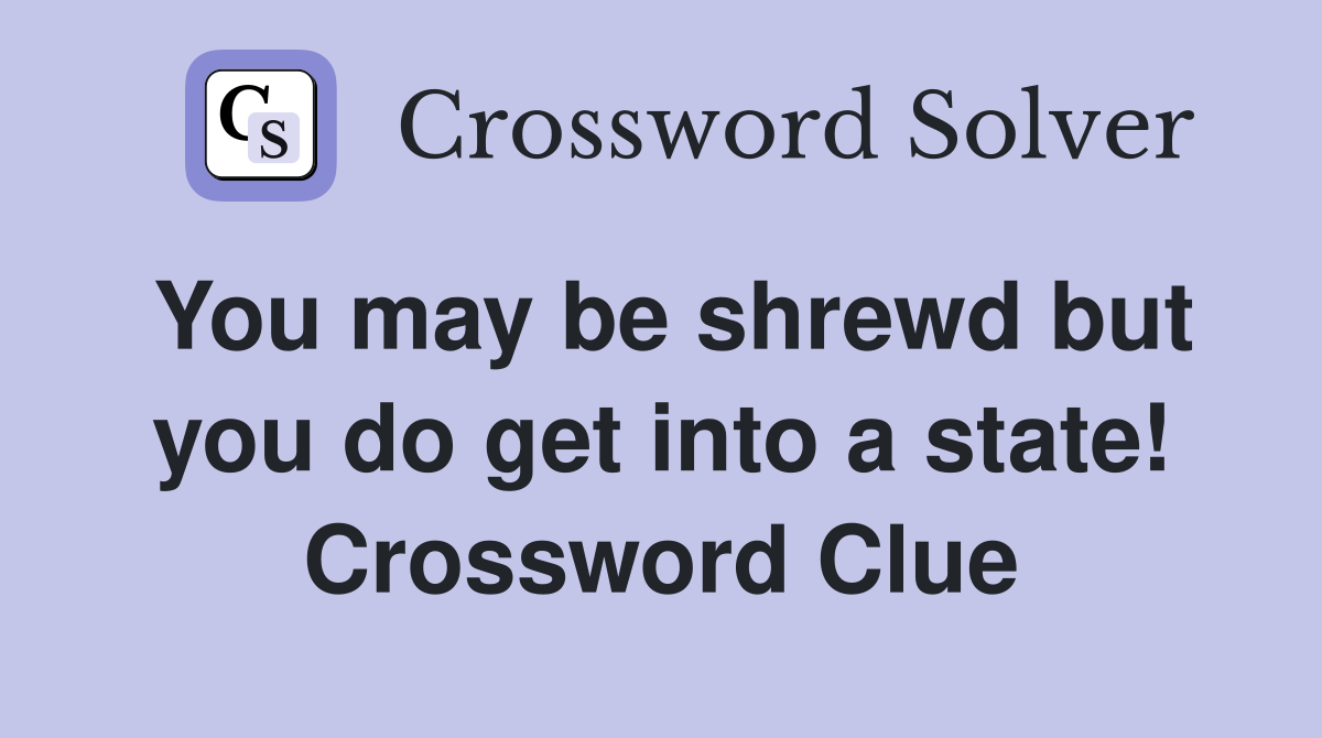 You may be shrewd but you do get into a state! Crossword Clue