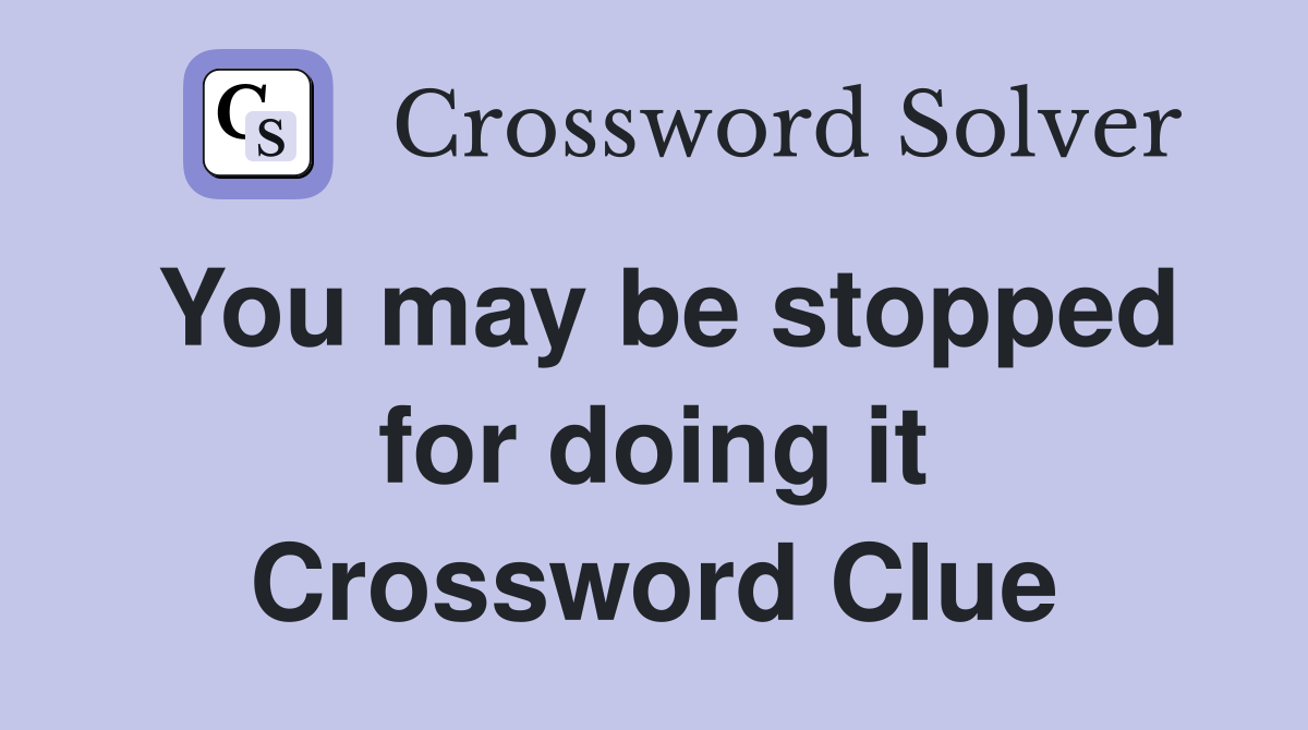 You may be stopped for doing it Crossword Clue
