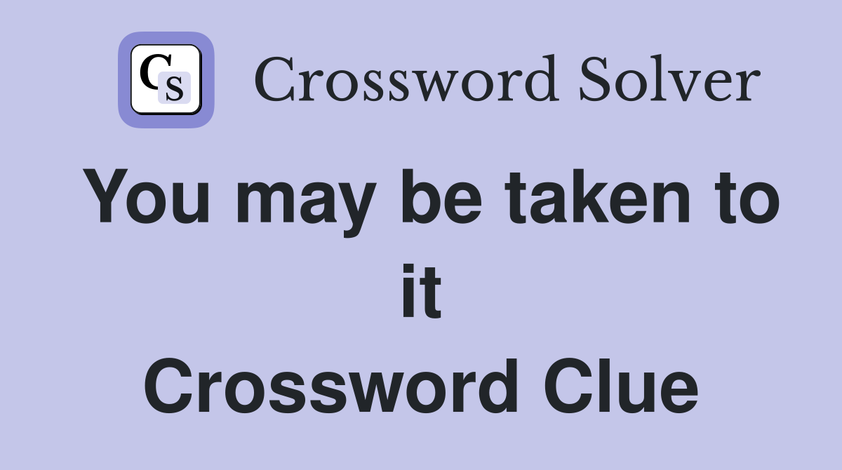 You may be taken to it Crossword Clue
