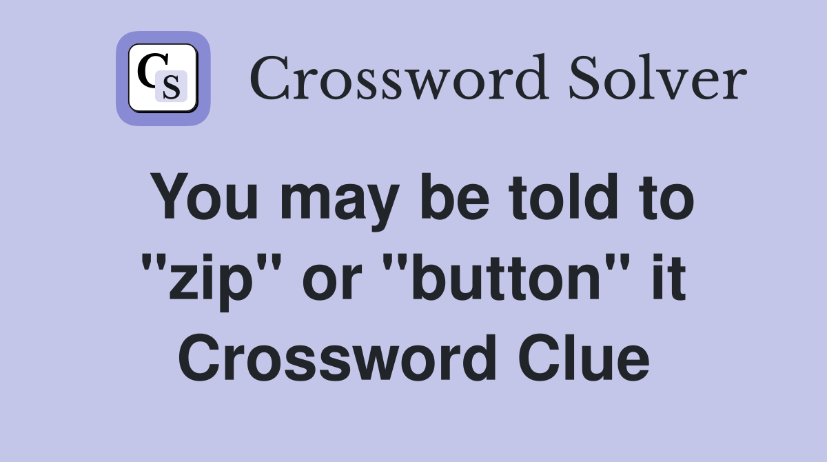 You may be told to "zip" or "button" it Crossword Clue