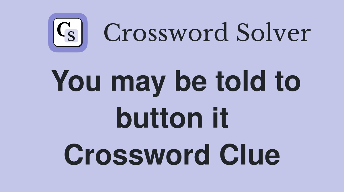 You may be told to button it Crossword Clue
