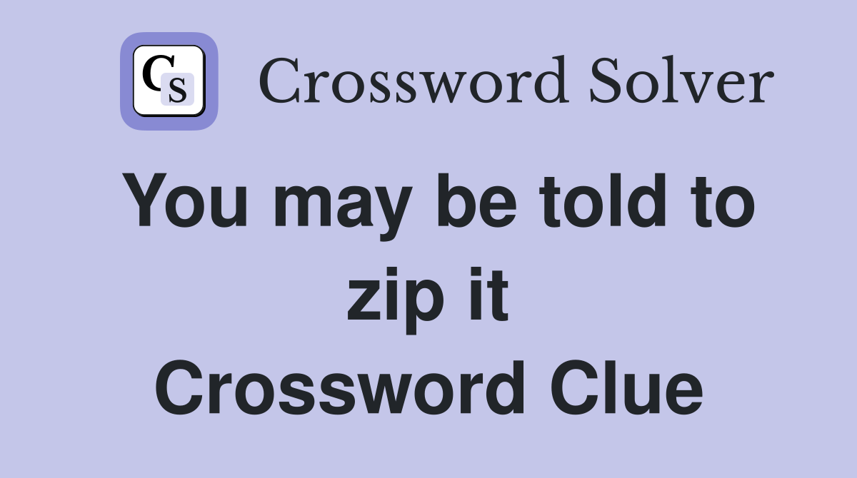 You may be told to zip it Crossword Clue