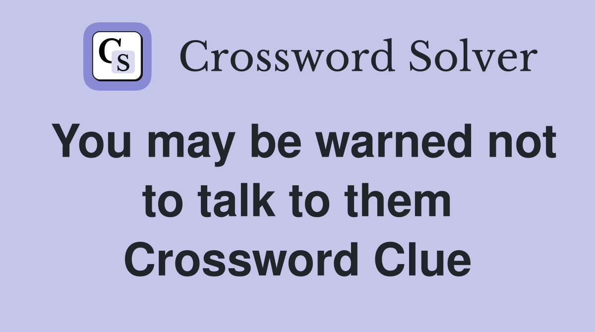 You may be warned not to talk to them Crossword Clue