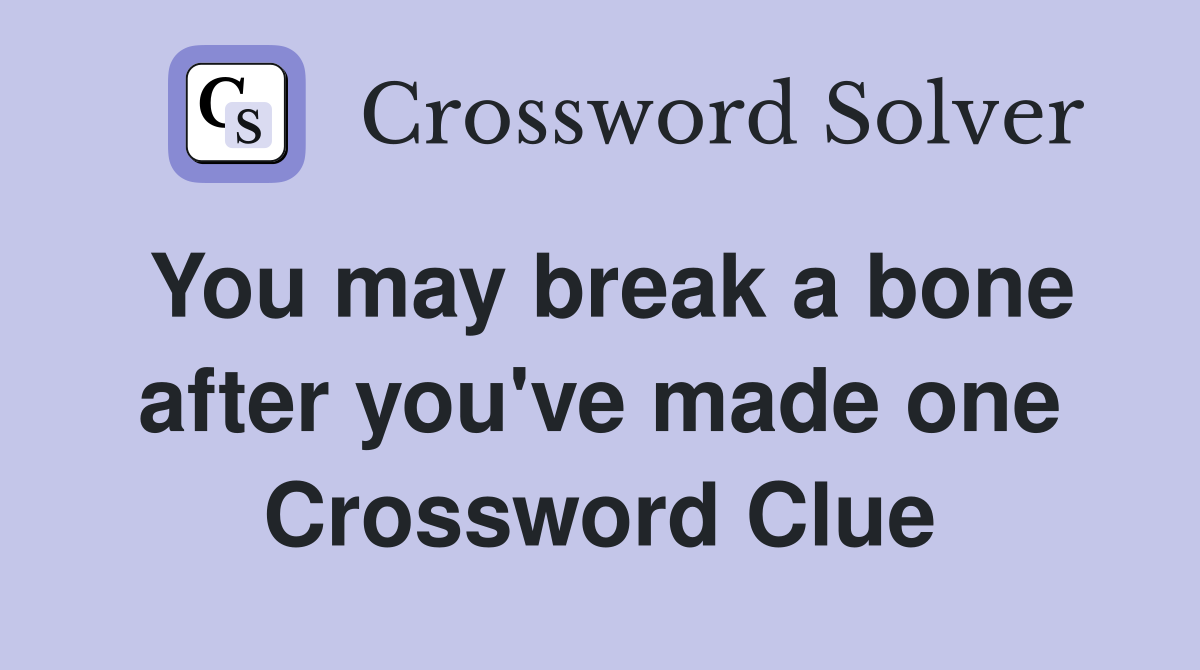 You may break a bone after you've made one Crossword Clue