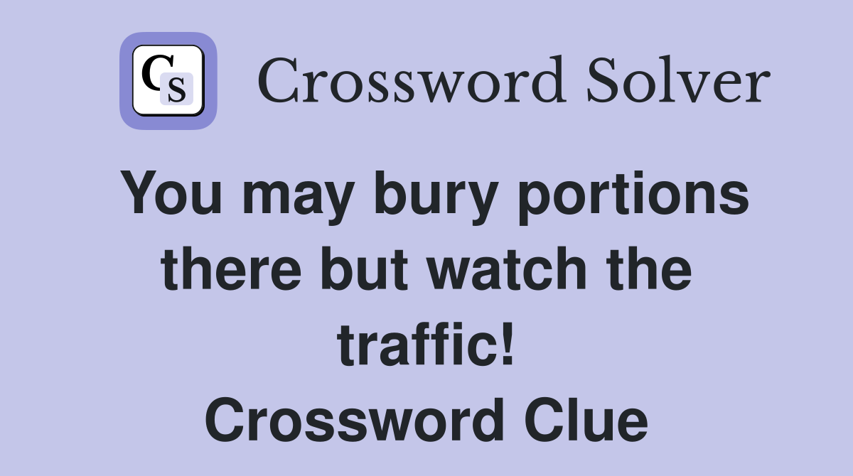 You may bury portions there but watch the traffic! Crossword Clue